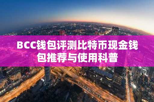 BCC钱包评测比特币现金钱包推荐与使用科普