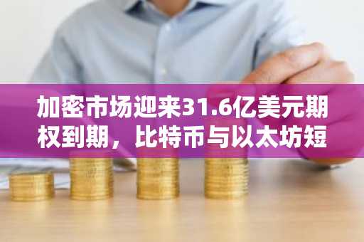 加密市场迎来31.6亿美元期权到期，比特币与以太坊短期走势悬念重重
