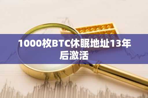 1000枚BTC休眠地址13年后激活