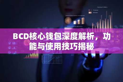 BCD核心钱包深度解析，功能与使用技巧揭秘