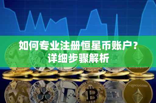 如何专业注册恒星币账户？详细步骤解析