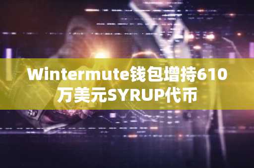 Wintermute钱包增持610万美元SYRUP代币