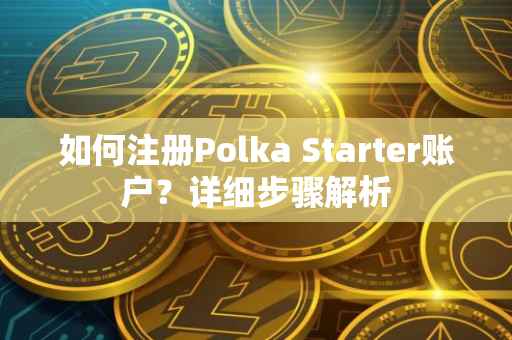 如何注册Polka Starter账户？详细步骤解析