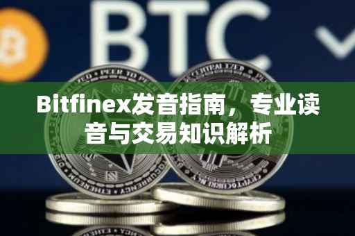 Bitfinex发音指南，专业读音与交易知识解析