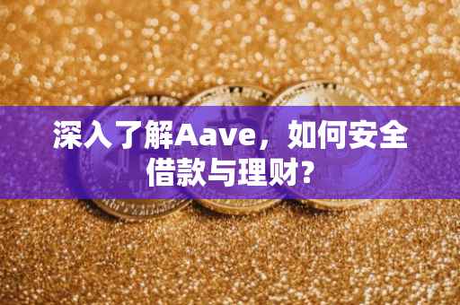 深入了解Aave，如何安全借款与理财？