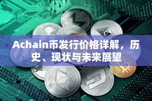 Achain币发行价格详解，历史、现状与未来展望