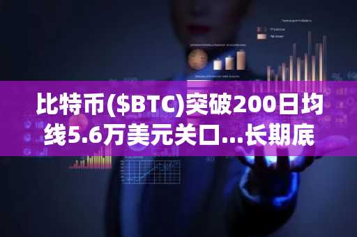 比特币($BTC)突破200日均线5.6万美元关口...长期底部抬升
