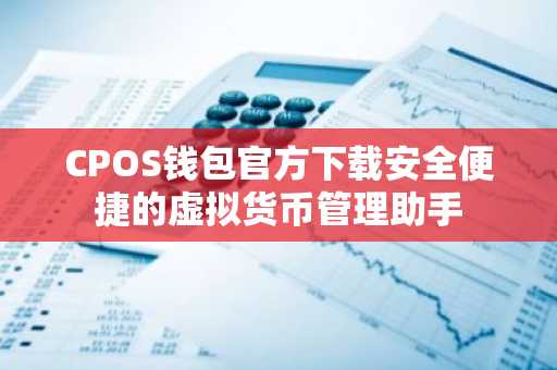 CPOS钱包官方下载安全便捷的虚拟货币管理助手