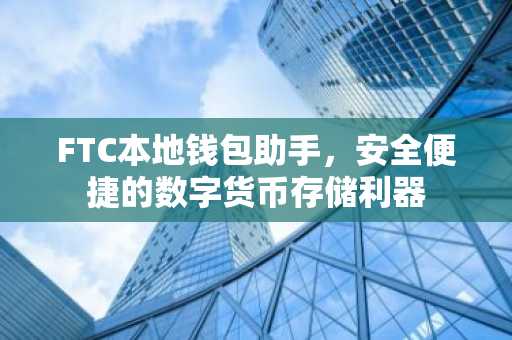 FTC本地钱包助手，安全便捷的数字货币存储利器