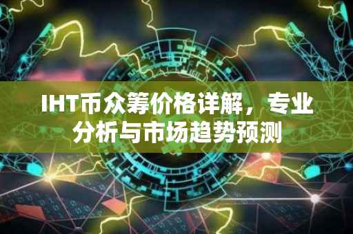 IHT币众筹价格详解，专业分析与市场趋势预测