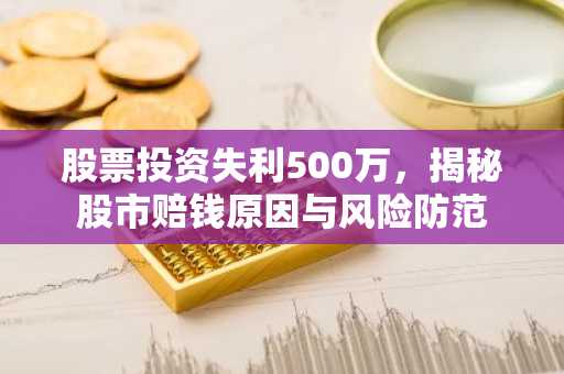 股票投资失利500万，揭秘股市赔钱原因与风险防范