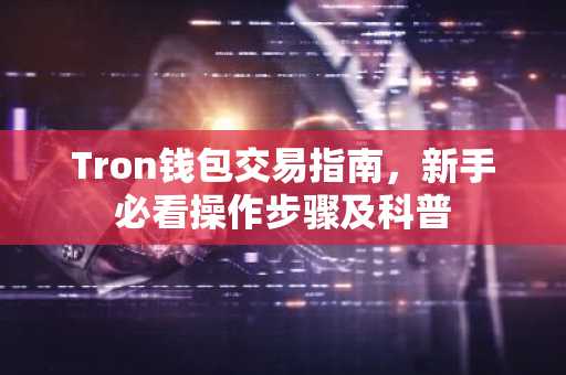 Tron钱包交易指南，新手必看操作步骤及科普