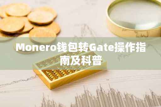 Monero钱包转Gate操作指南及科普