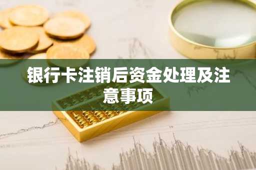 银行卡注销后资金处理及注意事项