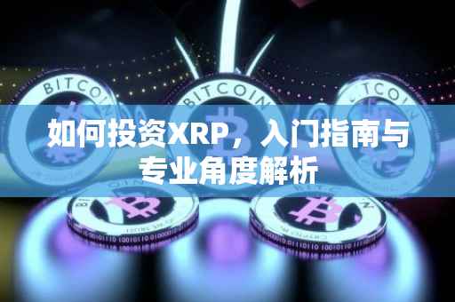 如何投资XRP，入门指南与专业角度解析