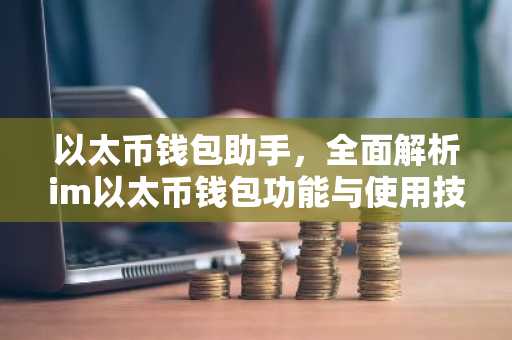 以太币钱包助手，全面解析im以太币钱包功能与使用技巧
