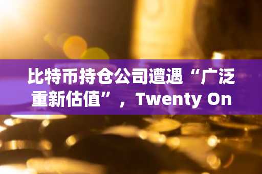 比特币持仓公司遭遇“广泛重新估值”，Twenty One Capital上市首日股价跌超两成