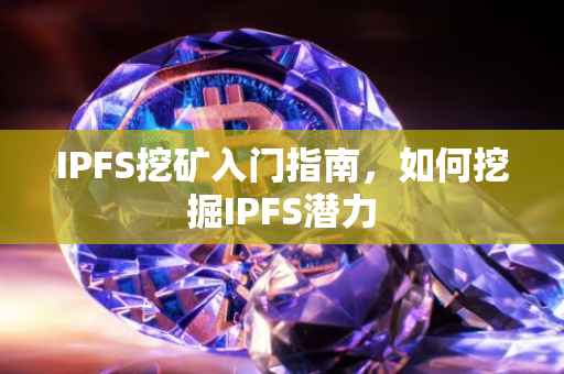 IPFS挖矿入门指南，如何挖掘IPFS潜力