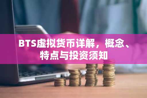 BTS虚拟货币详解，概念、特点与投资须知