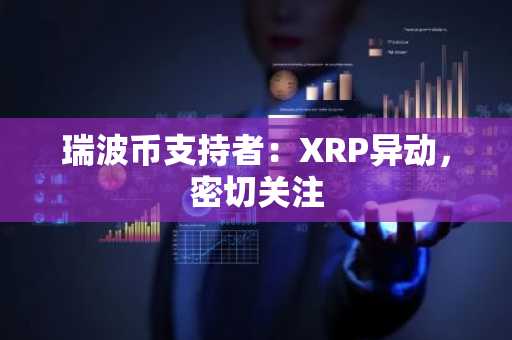 瑞波币支持者：XRP异动，密切关注