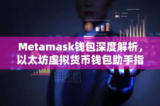 Metamask钱包深度解析，以太坊虚拟货币钱包助手指南