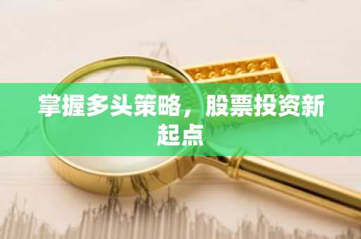 掌握多头策略，股票投资新起点