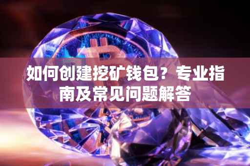 如何创建挖矿钱包？专业指南及常见问题解答