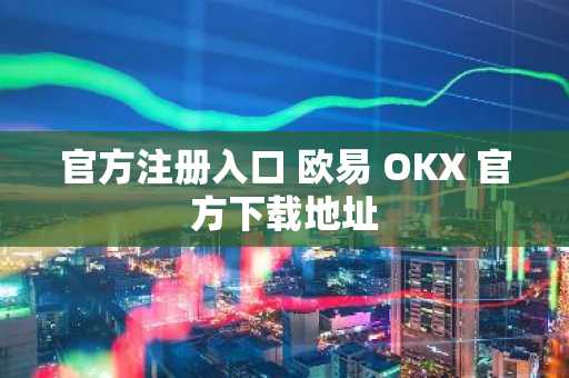 官方注册入口 欧易 OKX 官方下载地址