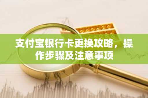 支付宝银行卡更换攻略，操作步骤及注意事项