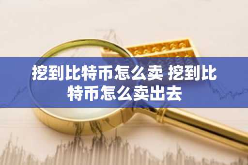 挖到比特币怎么卖 挖到比特币怎么卖出去