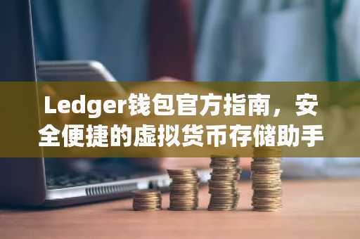 Ledger钱包官方指南，安全便捷的虚拟货币存储助手