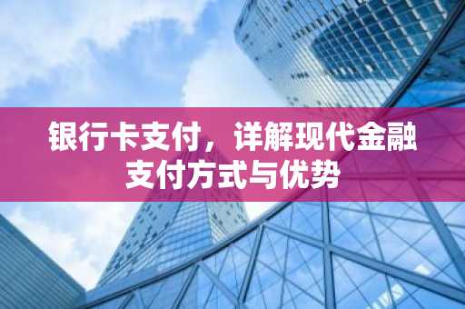 银行卡支付，详解现代金融支付方式与优势