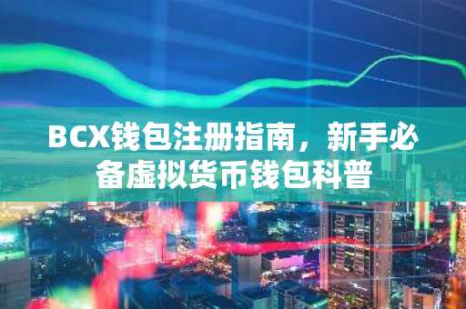 BCX钱包注册指南，新手必备虚拟货币钱包科普