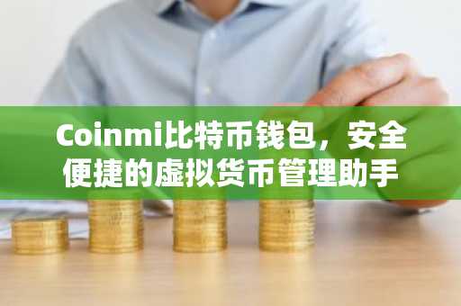 Coinmi比特币钱包，安全便捷的虚拟货币管理助手