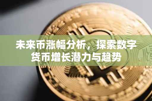 未来币涨幅分析，探索数字货币增长潜力与趋势
