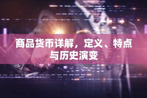商品货币详解，定义、特点与历史演变