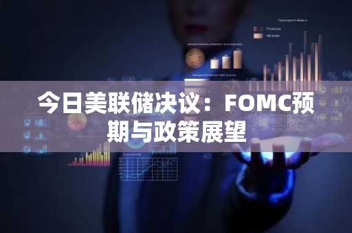 今日美联储决议：FOMC预期与政策展望