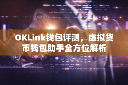 OKLink钱包评测，虚拟货币钱包助手全方位解析