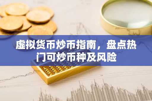 虚拟货币炒币指南，盘点热门可炒币种及风险