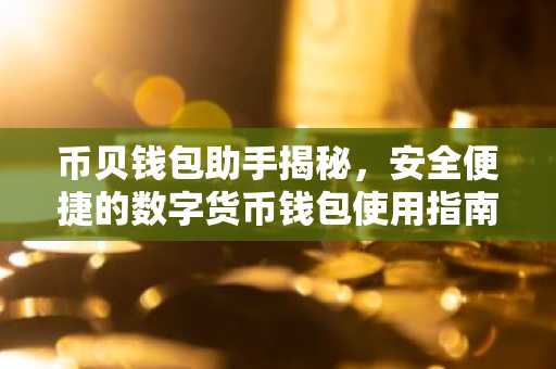 币贝钱包助手揭秘，安全便捷的数字货币钱包使用指南