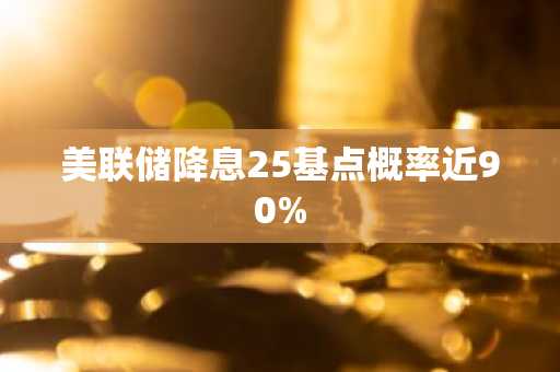 美联储降息25基点概率近90%