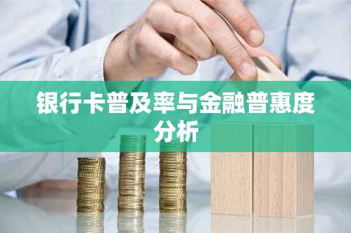 银行卡普及率与金融普惠度分析