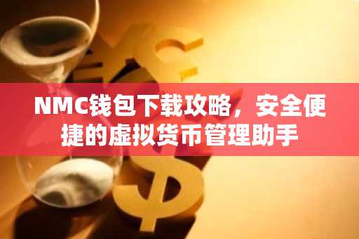 NMC钱包下载攻略，安全便捷的虚拟货币管理助手