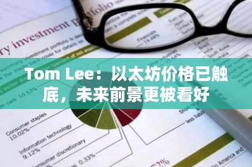 Tom Lee：以太坊价格已触底，未来前景更被看好