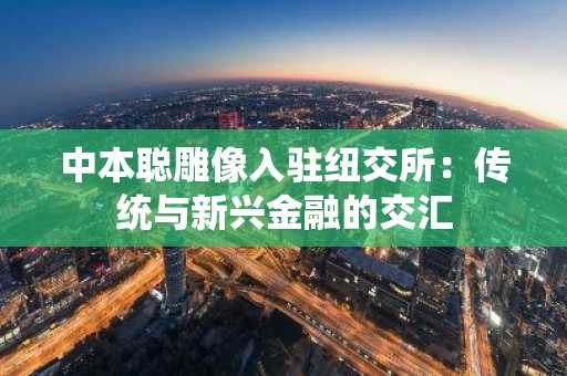 中本聪雕像入驻纽交所：传统与新兴金融的交汇