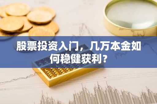 股票投资入门，几万本金如何稳健获利？
