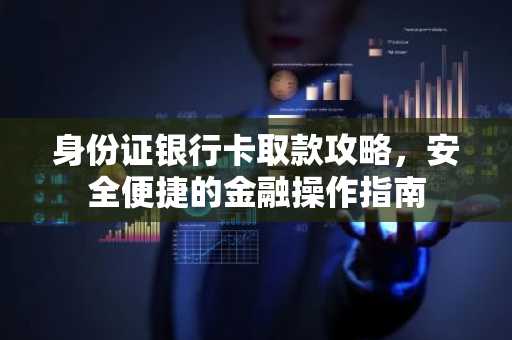 身份证银行卡取款攻略，安全便捷的金融操作指南