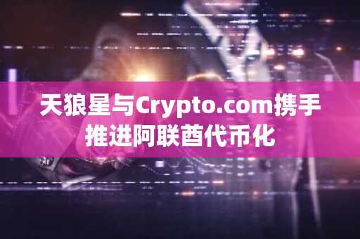 天狼星与Crypto.com携手推进阿联酋代币化