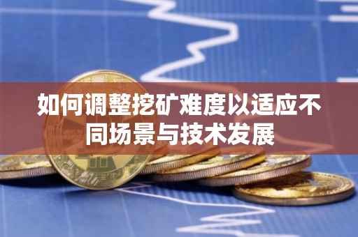 如何调整挖矿难度以适应不同场景与技术发展