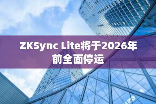 ZKSync Lite将于2026年前全面停运
